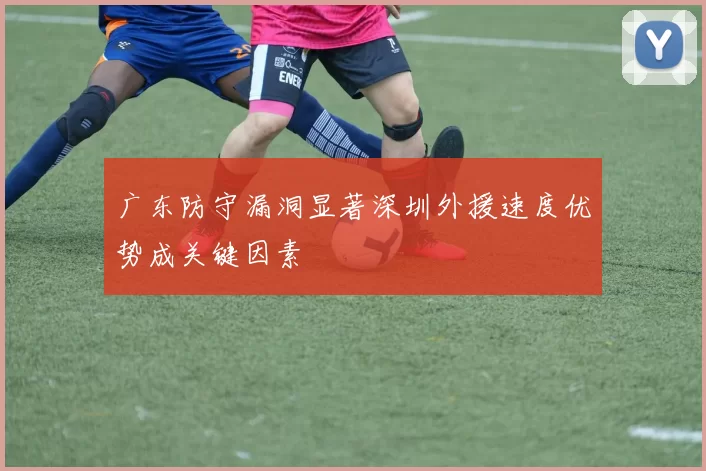 广东防守漏洞显著深圳外援速度优势成关键因素