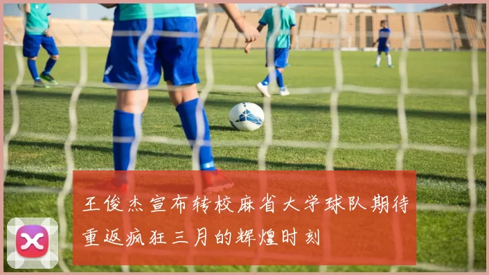 王俊杰宣布转校麻省大学球队期待重返疯狂三月的辉煌时刻